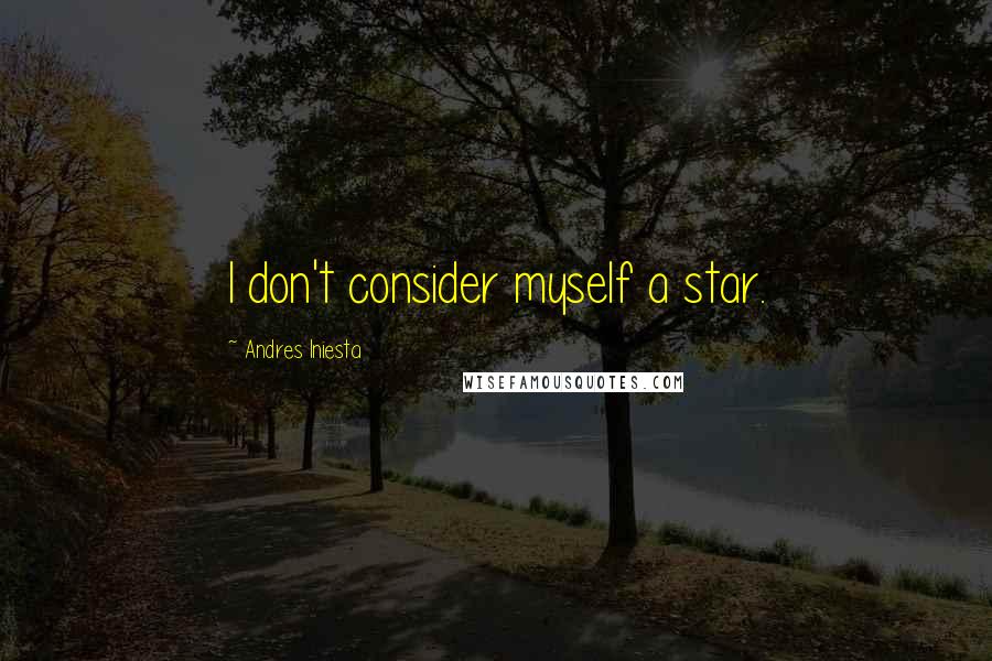 Andres Iniesta Quotes: I don't consider myself a star.