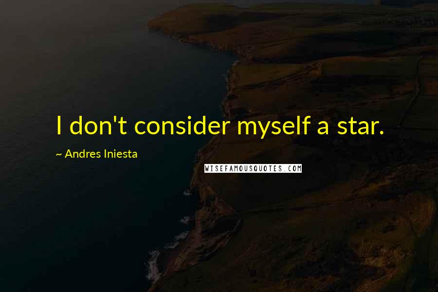 Andres Iniesta Quotes: I don't consider myself a star.