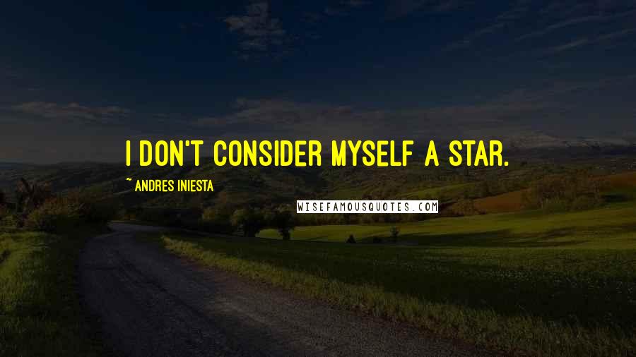 Andres Iniesta Quotes: I don't consider myself a star.