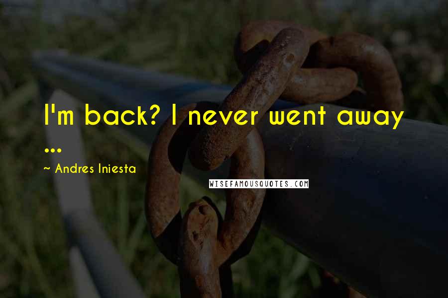 Andres Iniesta Quotes: I'm back? I never went away ...