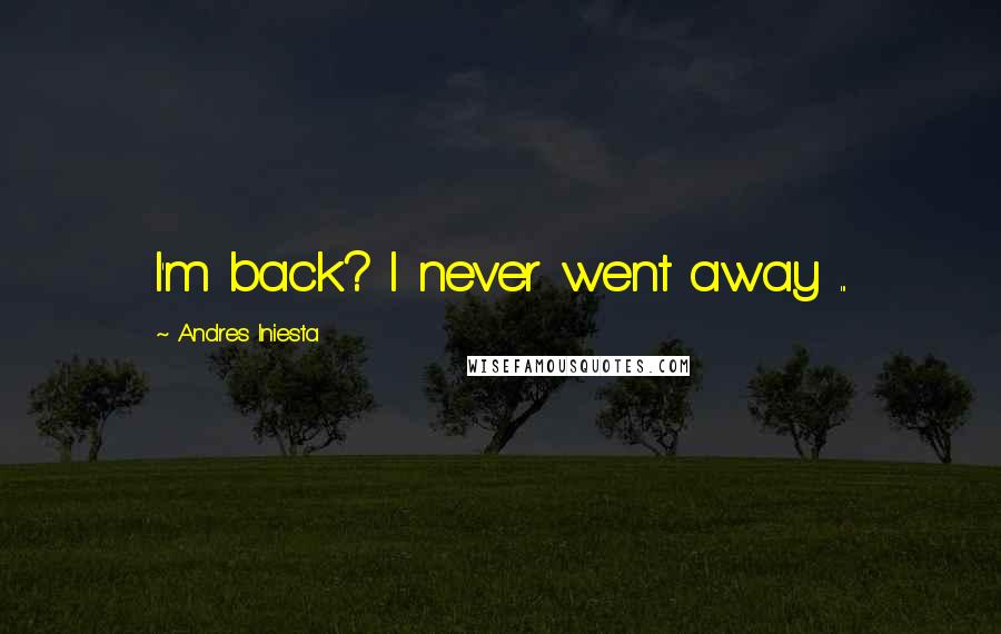 Andres Iniesta Quotes: I'm back? I never went away ...