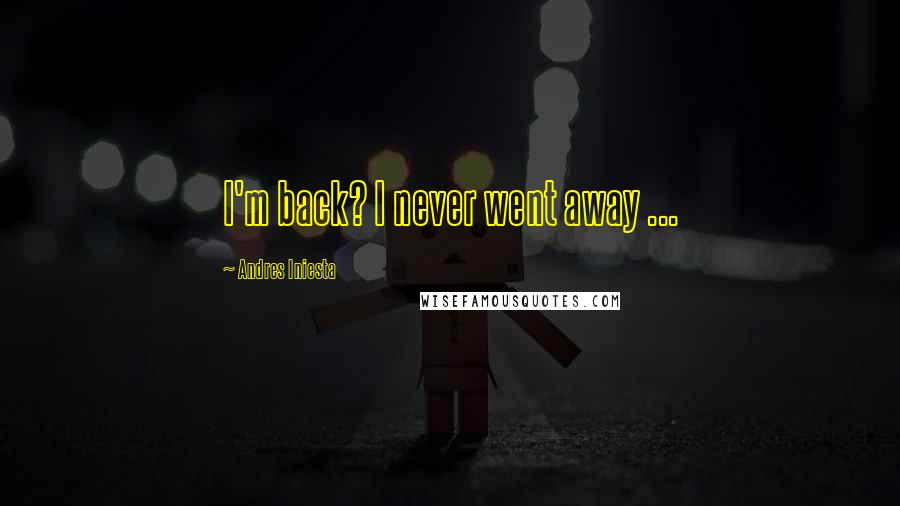 Andres Iniesta Quotes: I'm back? I never went away ...