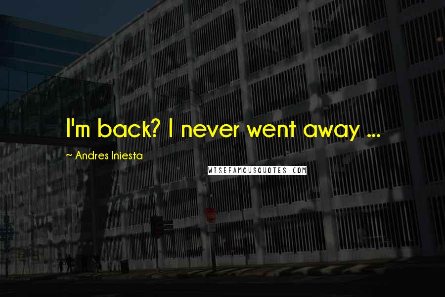 Andres Iniesta Quotes: I'm back? I never went away ...