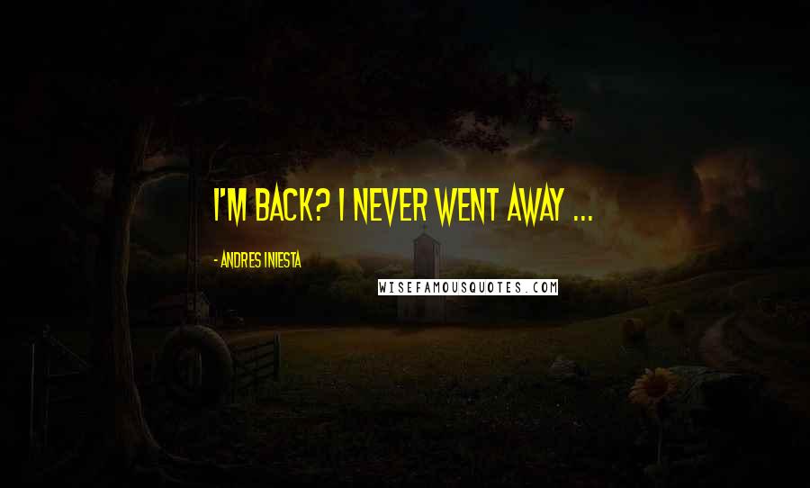 Andres Iniesta Quotes: I'm back? I never went away ...