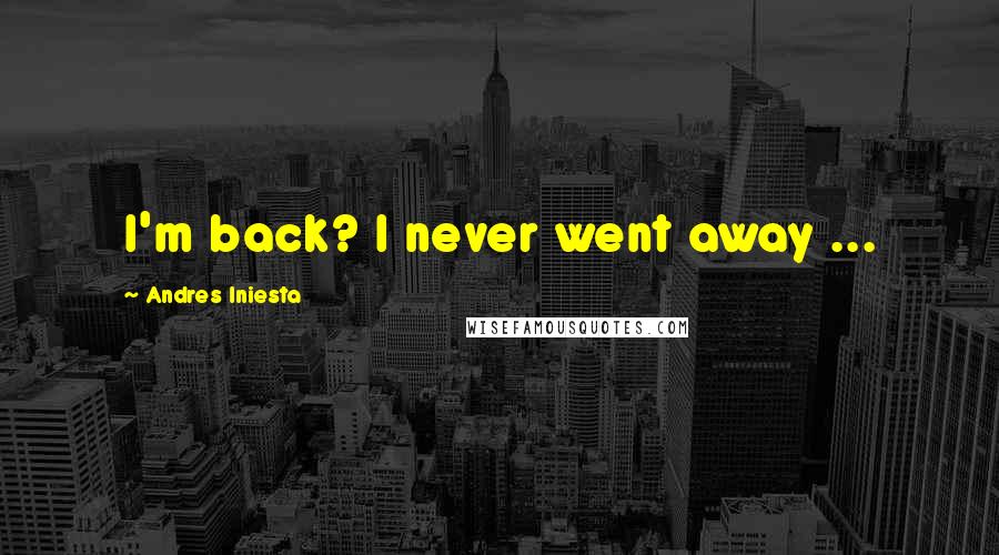 Andres Iniesta Quotes: I'm back? I never went away ...