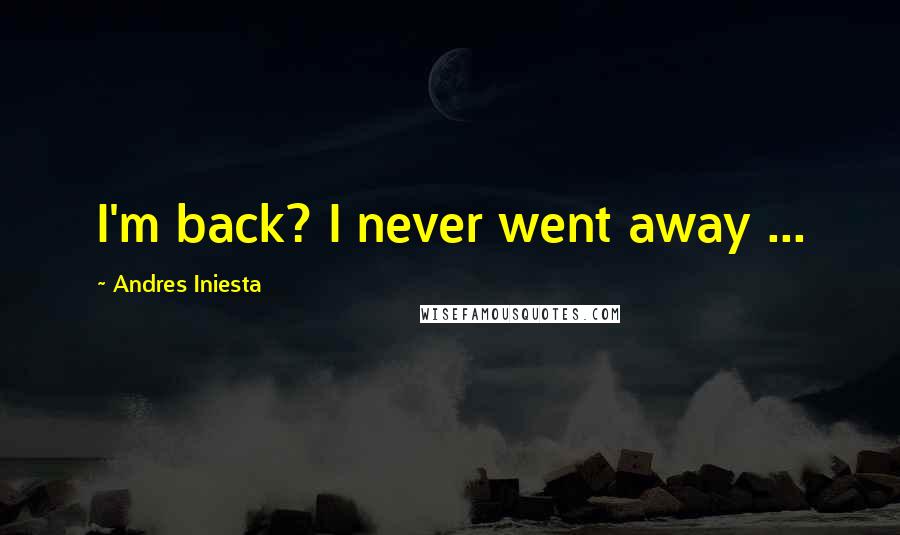 Andres Iniesta Quotes: I'm back? I never went away ...