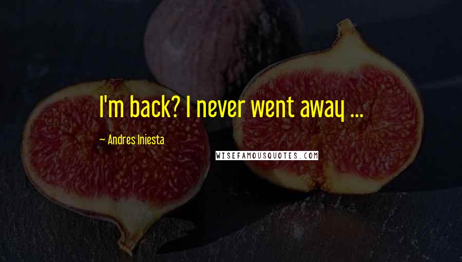 Andres Iniesta Quotes: I'm back? I never went away ...