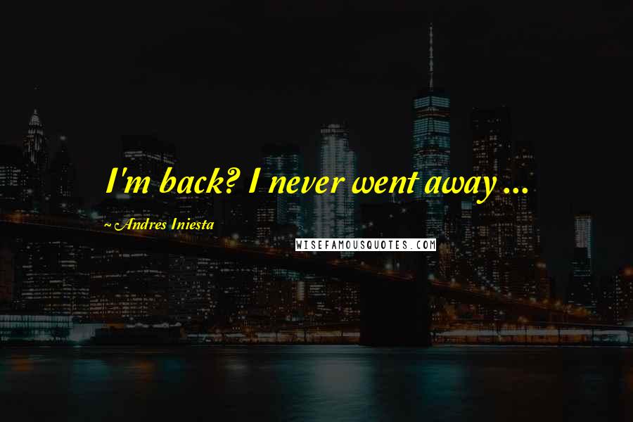 Andres Iniesta Quotes: I'm back? I never went away ...