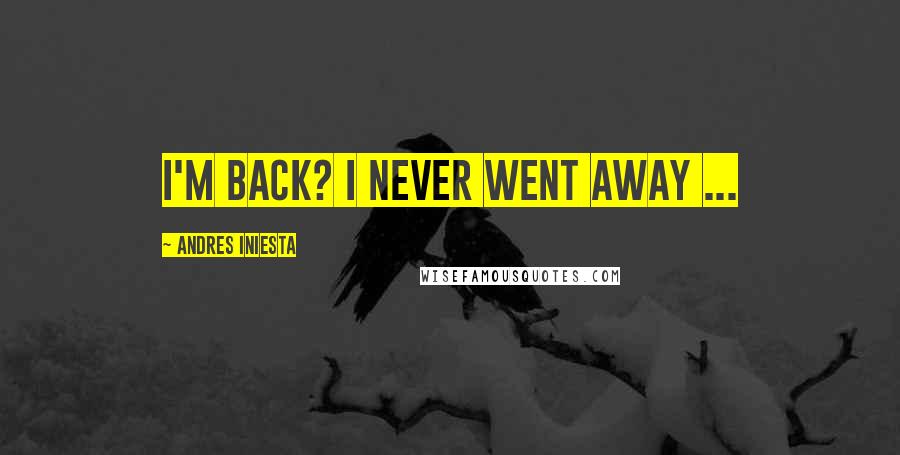 Andres Iniesta Quotes: I'm back? I never went away ...