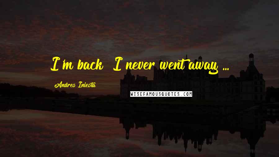 Andres Iniesta Quotes: I'm back? I never went away ...