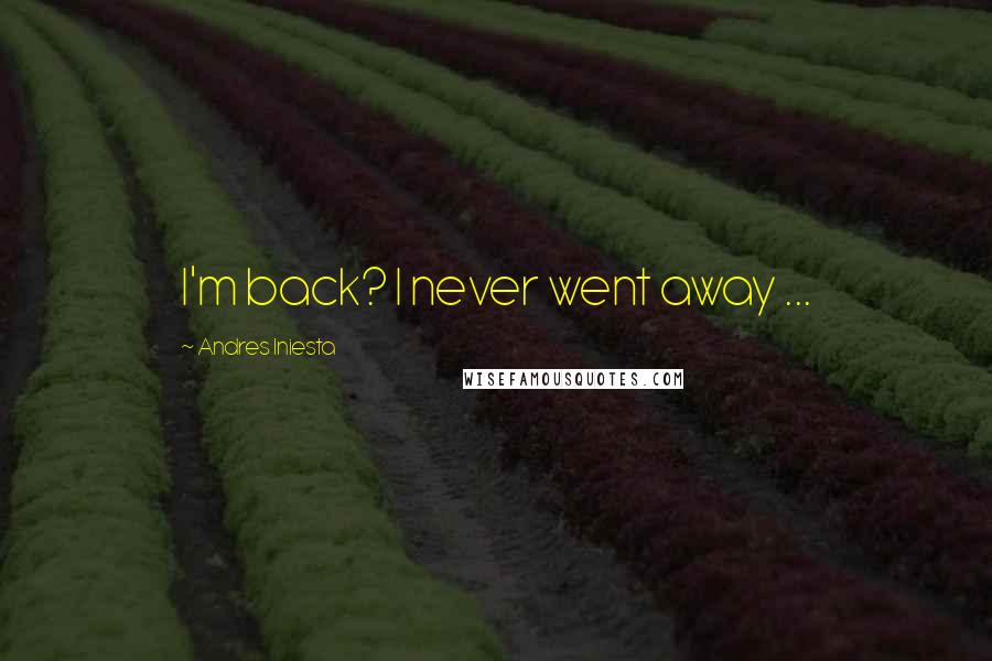 Andres Iniesta Quotes: I'm back? I never went away ...