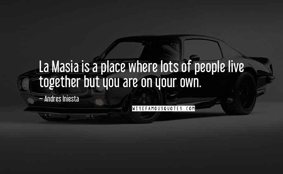 Andres Iniesta Quotes: La Masia is a place where lots of people live together but you are on your own.