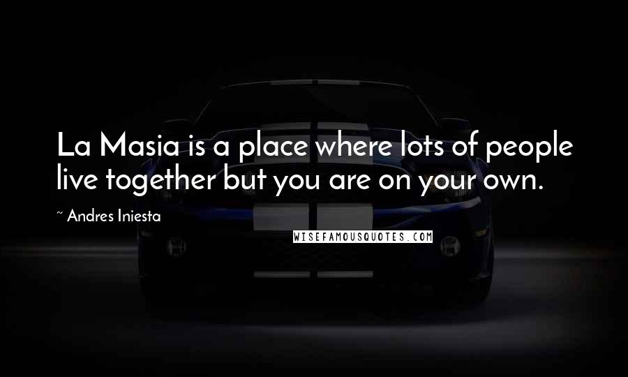 Andres Iniesta Quotes: La Masia is a place where lots of people live together but you are on your own.