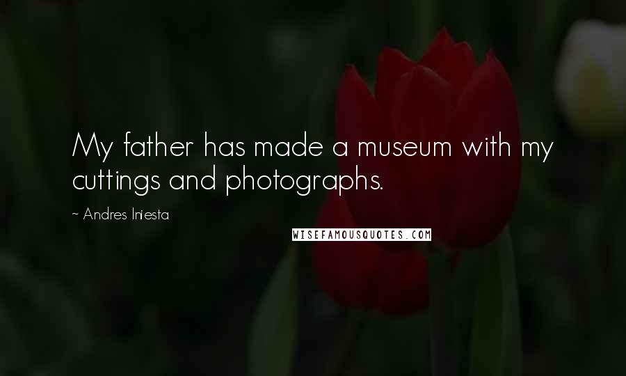 Andres Iniesta Quotes: My father has made a museum with my cuttings and photographs.
