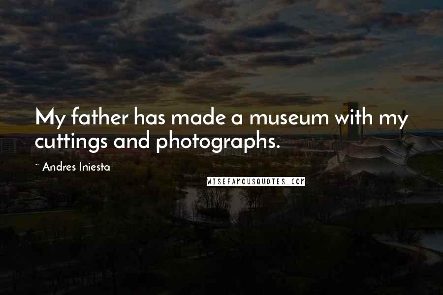 Andres Iniesta Quotes: My father has made a museum with my cuttings and photographs.