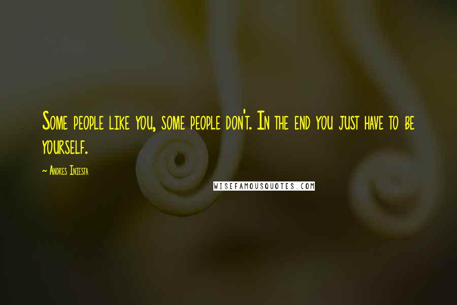 Andres Iniesta Quotes: Some people like you, some people don't. In the end you just have to be yourself.