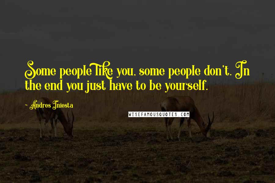 Andres Iniesta Quotes: Some people like you, some people don't. In the end you just have to be yourself.