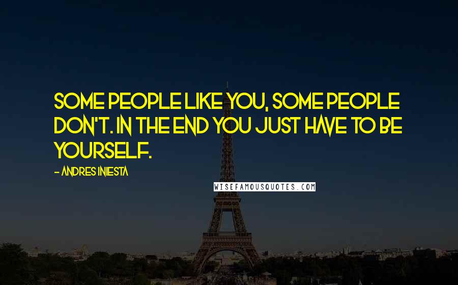 Andres Iniesta Quotes: Some people like you, some people don't. In the end you just have to be yourself.