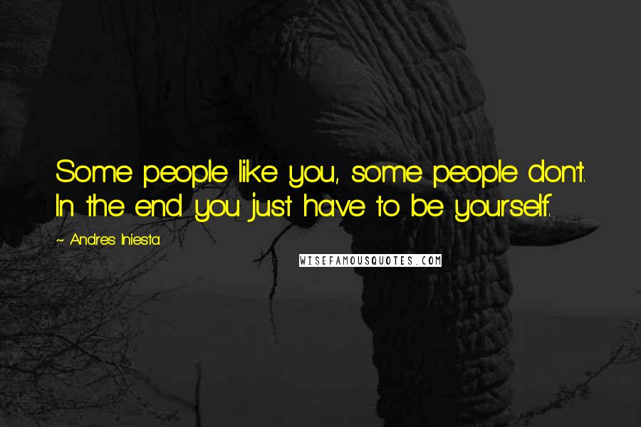 Andres Iniesta Quotes: Some people like you, some people don't. In the end you just have to be yourself.