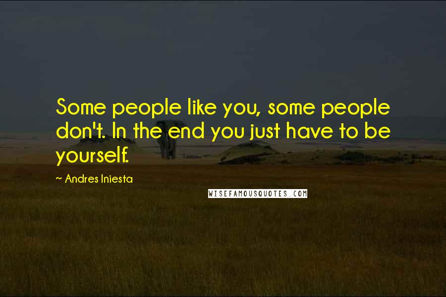 Andres Iniesta Quotes: Some people like you, some people don't. In the end you just have to be yourself.