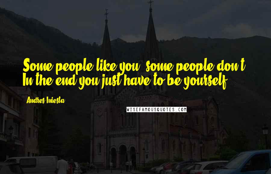 Andres Iniesta Quotes: Some people like you, some people don't. In the end you just have to be yourself.