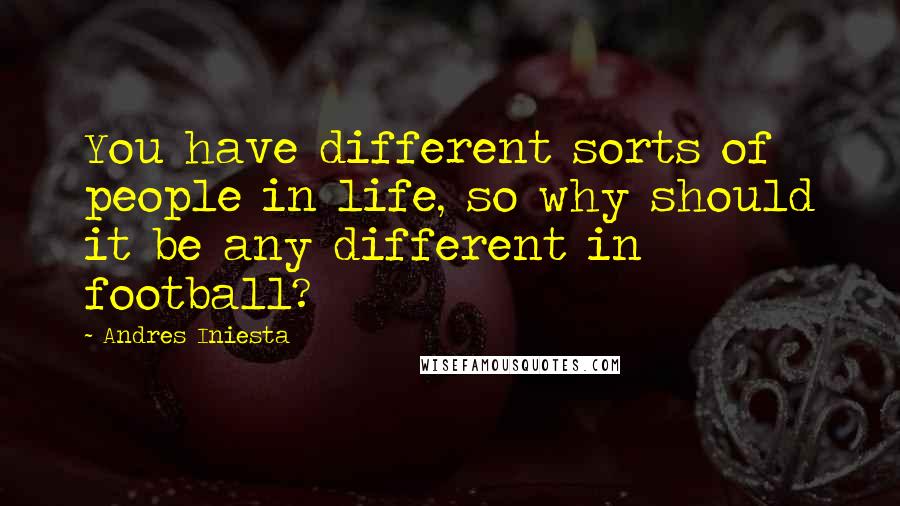 Andres Iniesta Quotes: You have different sorts of people in life, so why should it be any different in football?