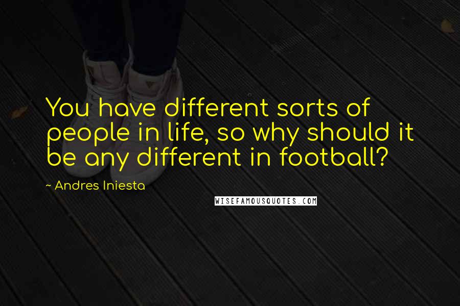 Andres Iniesta Quotes: You have different sorts of people in life, so why should it be any different in football?