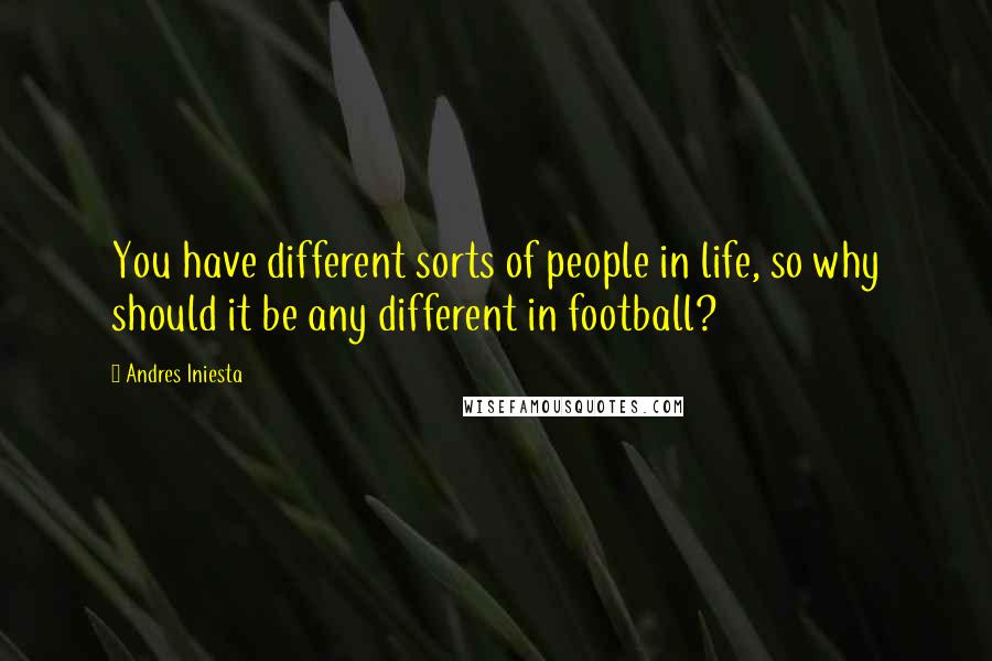 Andres Iniesta Quotes: You have different sorts of people in life, so why should it be any different in football?