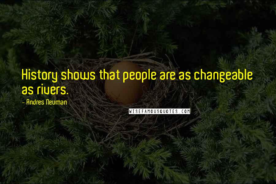 Andres Neuman Quotes: History shows that people are as changeable as rivers.
