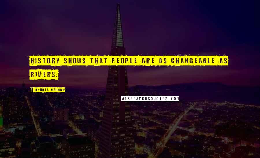 Andres Neuman Quotes: History shows that people are as changeable as rivers.