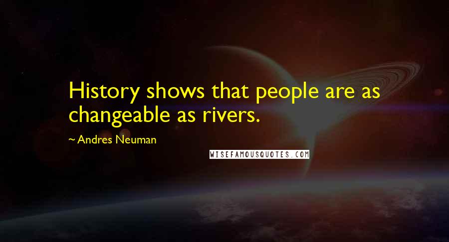 Andres Neuman Quotes: History shows that people are as changeable as rivers.