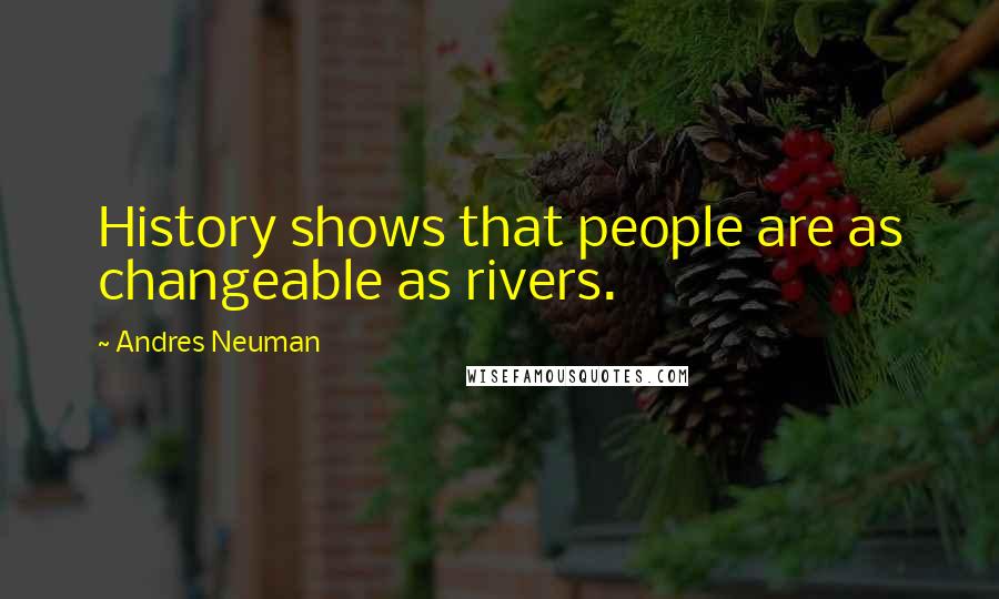 Andres Neuman Quotes: History shows that people are as changeable as rivers.