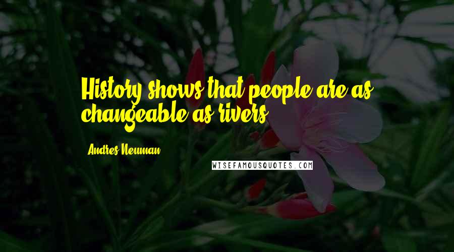 Andres Neuman Quotes: History shows that people are as changeable as rivers.