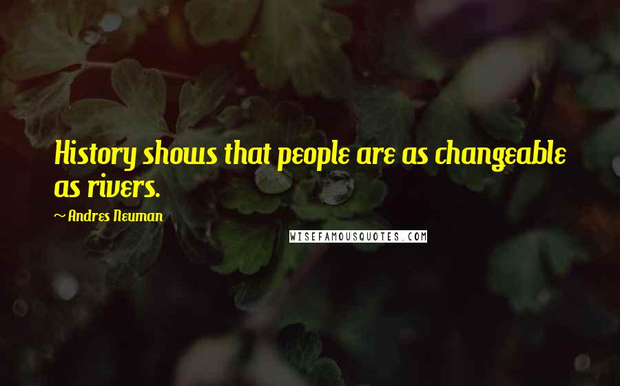 Andres Neuman Quotes: History shows that people are as changeable as rivers.