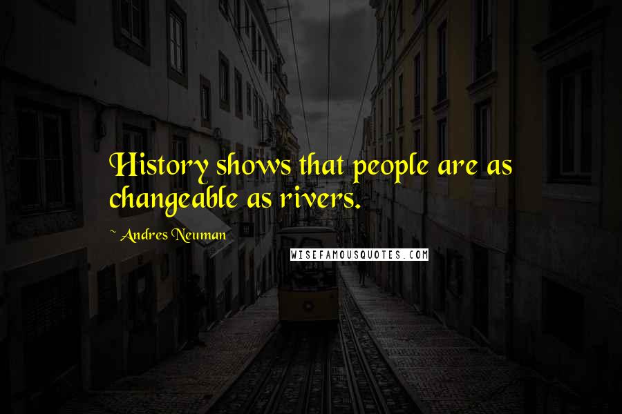 Andres Neuman Quotes: History shows that people are as changeable as rivers.