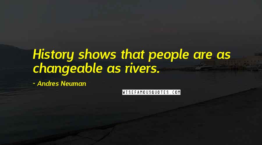 Andres Neuman Quotes: History shows that people are as changeable as rivers.