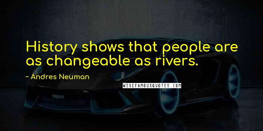 Andres Neuman Quotes: History shows that people are as changeable as rivers.