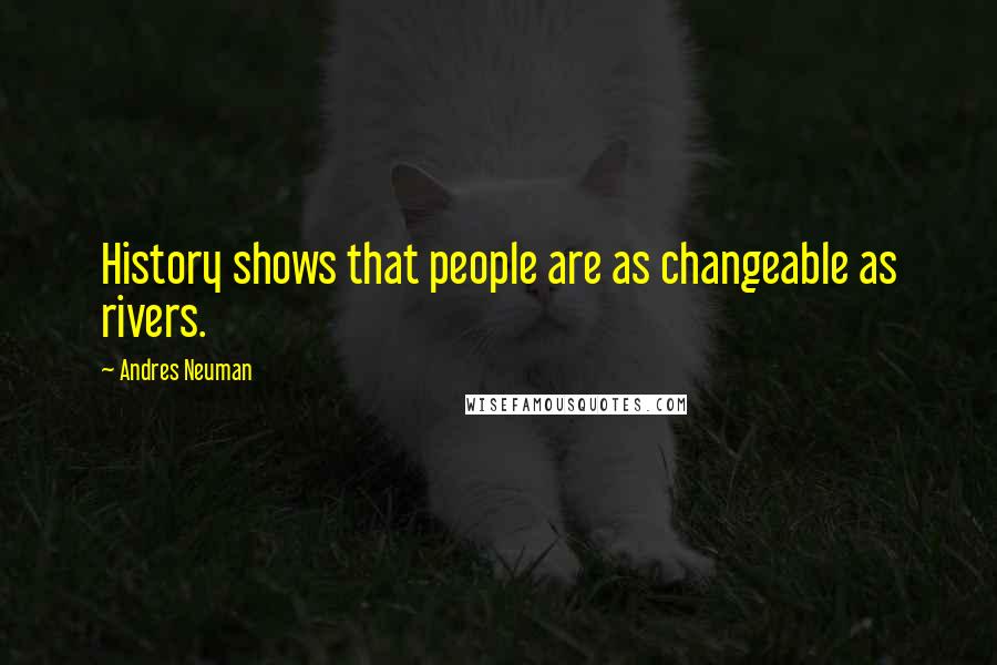 Andres Neuman Quotes: History shows that people are as changeable as rivers.