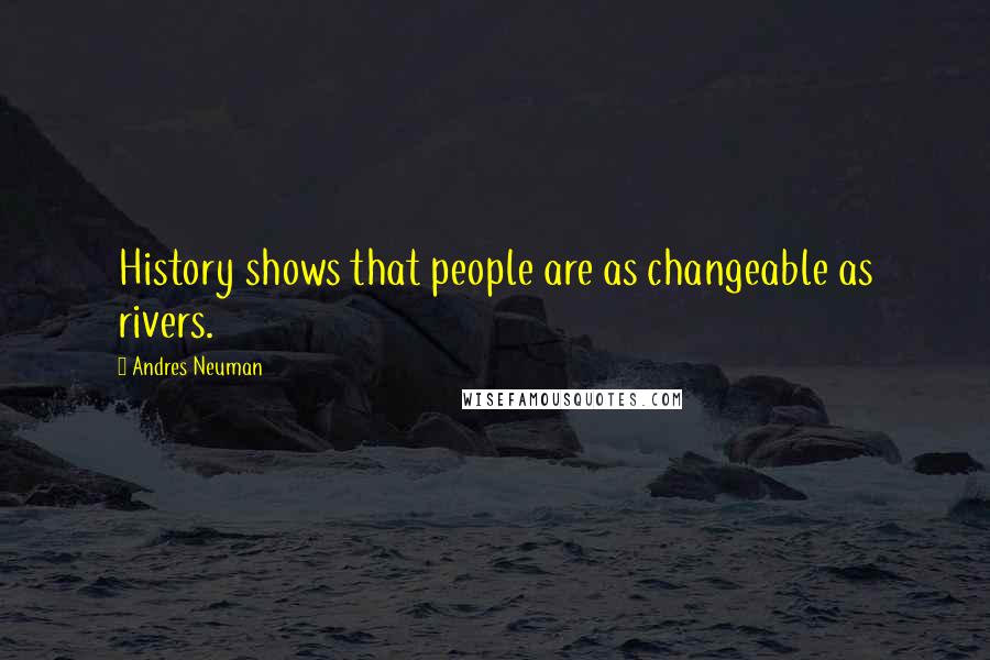Andres Neuman Quotes: History shows that people are as changeable as rivers.