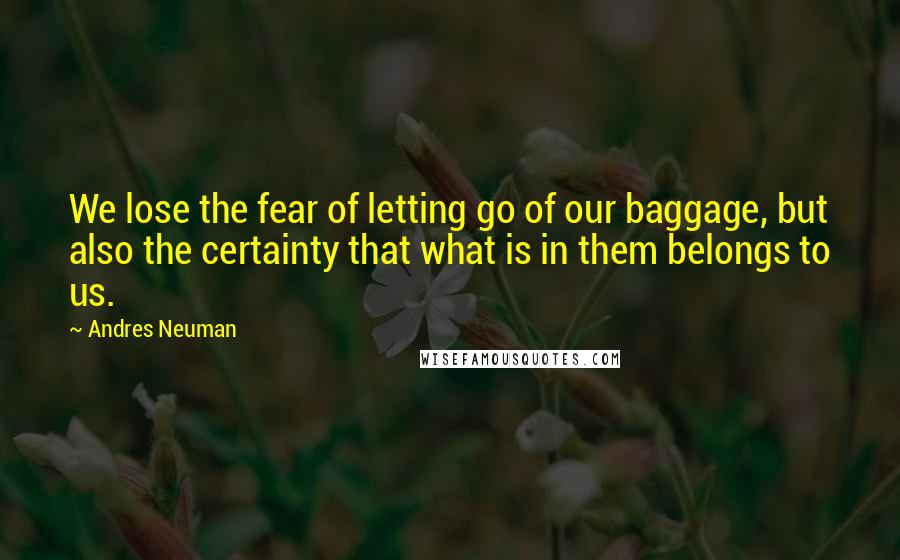 Andres Neuman Quotes: We lose the fear of letting go of our baggage, but also the certainty that what is in them belongs to us.