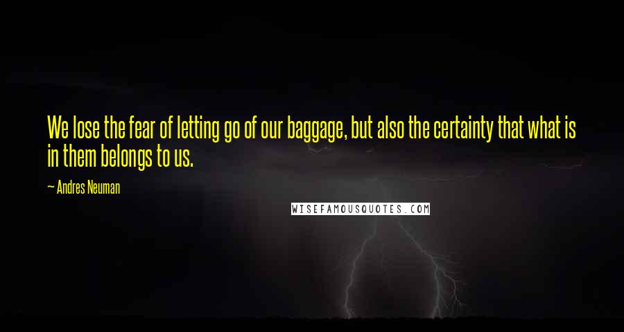 Andres Neuman Quotes: We lose the fear of letting go of our baggage, but also the certainty that what is in them belongs to us.