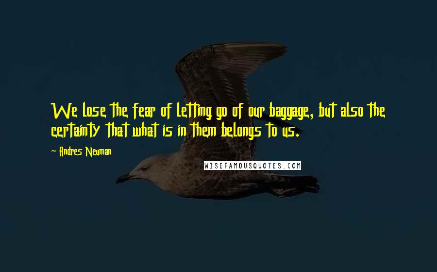 Andres Neuman Quotes: We lose the fear of letting go of our baggage, but also the certainty that what is in them belongs to us.