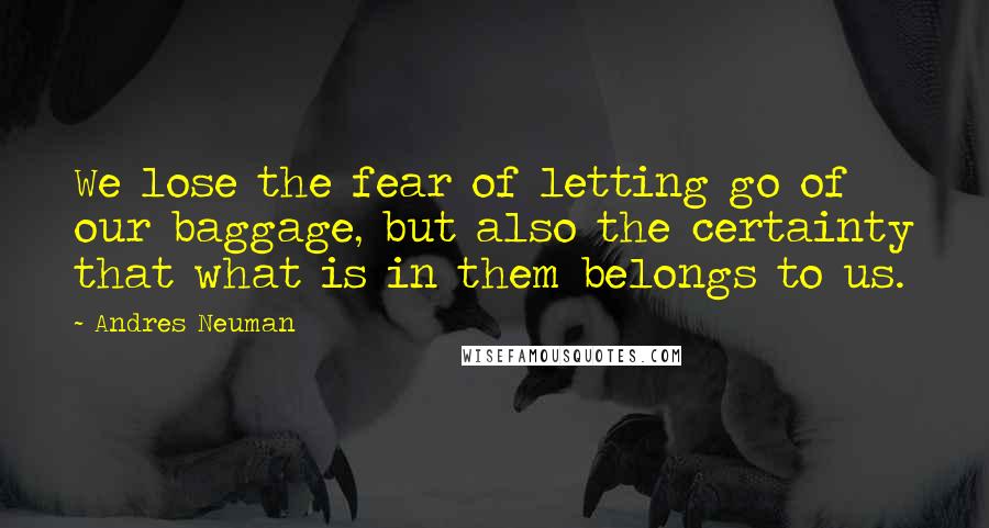 Andres Neuman Quotes: We lose the fear of letting go of our baggage, but also the certainty that what is in them belongs to us.