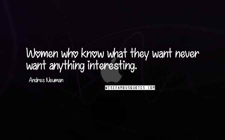 Andres Neuman Quotes: Women who know what they want never want anything interesting.