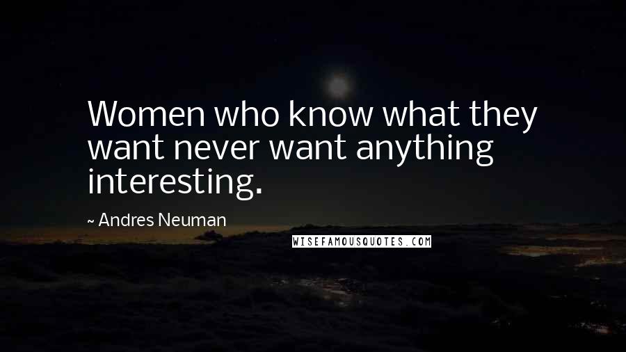 Andres Neuman Quotes: Women who know what they want never want anything interesting.