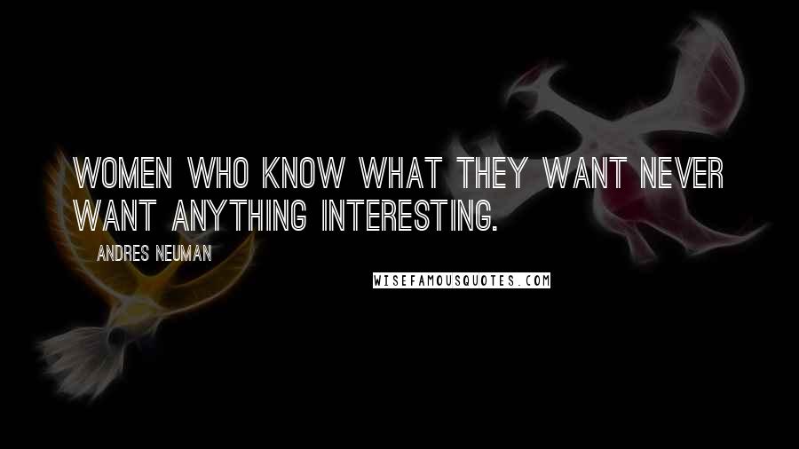 Andres Neuman Quotes: Women who know what they want never want anything interesting.