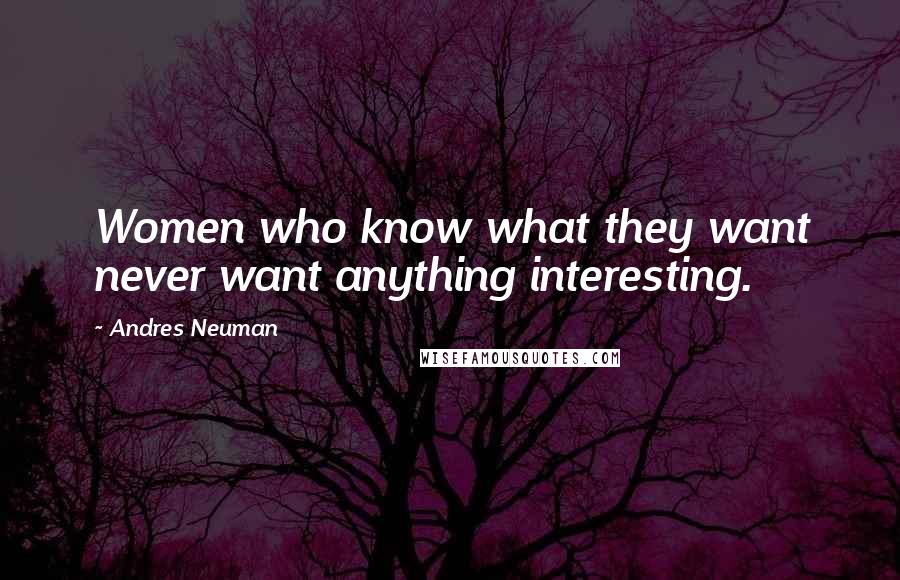 Andres Neuman Quotes: Women who know what they want never want anything interesting.