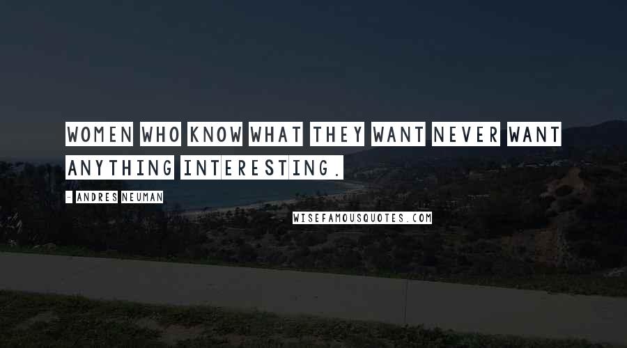 Andres Neuman Quotes: Women who know what they want never want anything interesting.
