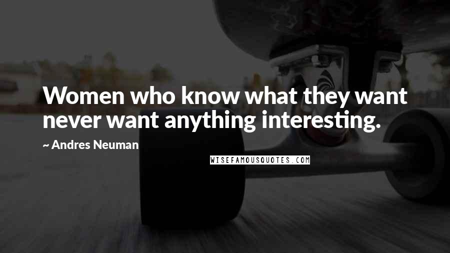 Andres Neuman Quotes: Women who know what they want never want anything interesting.
