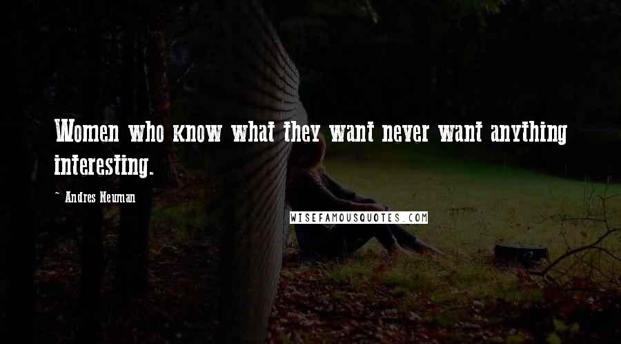 Andres Neuman Quotes: Women who know what they want never want anything interesting.